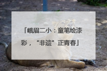 峨眉二小：童笔绘漆彩，“非遗”正青春