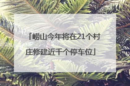 崂山今年将在21个村庄修建近千个停车位