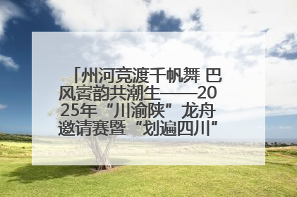 州河竞渡千帆舞 巴风賨韵共潮生——2025年“川渝陕”龙舟邀请赛暨“划遍四川”达川站圆满收官