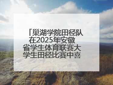 巢湖学院田径队在2025年安徽省学生体育联赛大学生田径比赛中喜获佳绩