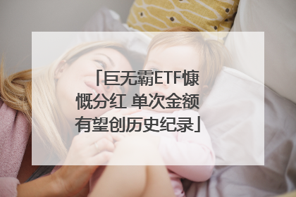 巨无霸ETF慷慨分红 单次金额有望创历史纪录