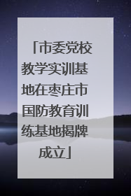 市委党校教学实训基地在枣庄市国防教育训练基地揭牌成立