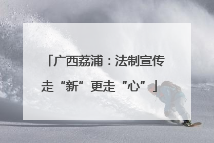 广西荔浦：法制宣传走“新”更走“心”