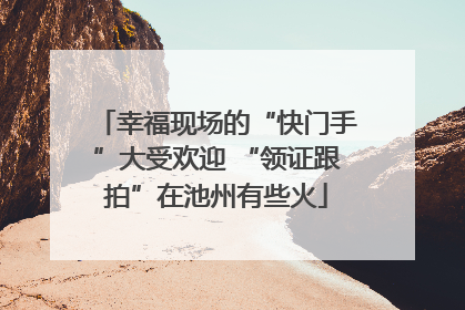 幸福现场的“快门手”大受欢迎 “领证跟拍”在池州有些火