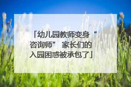 幼儿园教师变身“咨询师” 家长们的入园困惑被承包了