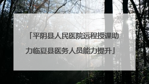 平阴县人民医院远程授课助力临夏县医务人员能力提升