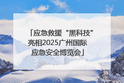 应急救援“黑科技”亮相2025广州国际应急安全博览会