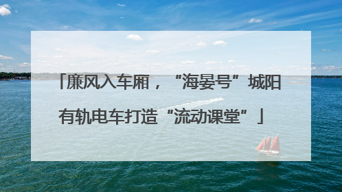 廉风入车厢，“海晏号”城阳有轨电车打造“流动课堂”