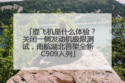 提飞机是什么体验？关闭一侧发动机极限测试，南航湖北首架全新C909入列