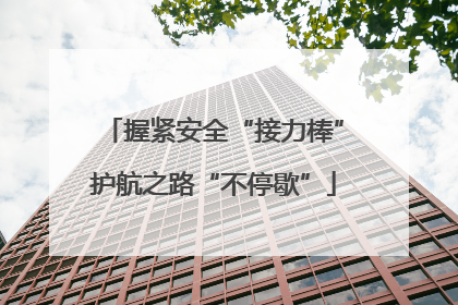 握紧安全“接力棒”护航之路“不停歇”