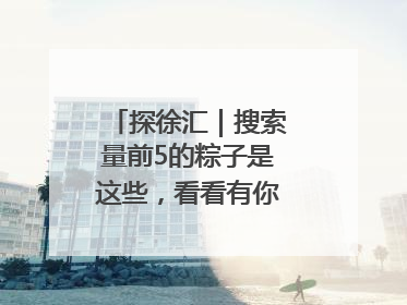 探徐汇｜搜索量前5的粽子是这些，看看有你爱吃的吗？