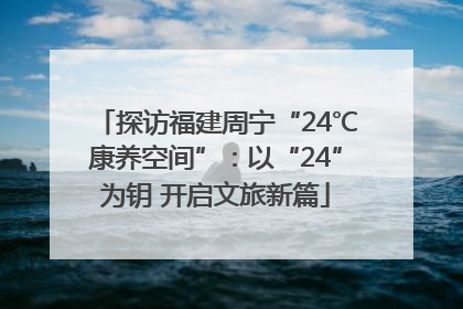 探访福建周宁“24℃康养空间”：以“24”为钥 开启文旅新篇