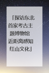 探访东北首家考古主题博物馆 近距离感知红山文化