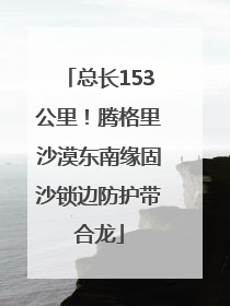 总长153公里！腾格里沙漠东南缘固沙锁边防护带合龙