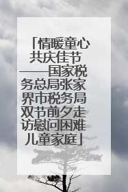 情暖童心 共庆佳节——国家税务总局张家界市税务局双节前夕走访慰问困难儿童家庭