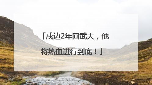 戍边2年回武大，他将热血进行到底！
