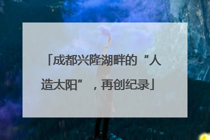 成都兴隆湖畔的“人造太阳”，再创纪录
