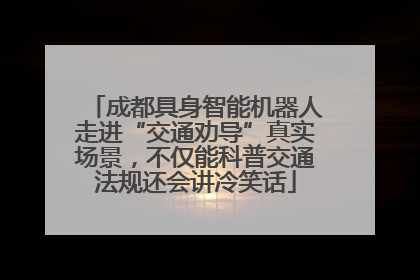 成都具身智能机器人走进“交通劝导”真实场景，不仅能科普交通法规还会讲冷笑话