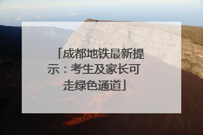 成都地铁最新提示：考生及家长可走绿色通道
