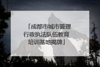 成都市城市管理行政执法队伍教育培训基地揭牌