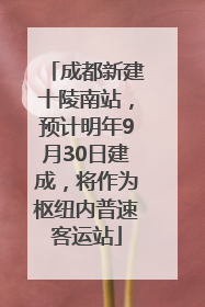 成都新建十陵南站，预计明年9月30日建成，将作为枢纽内普速客运站