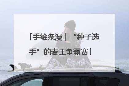 手绘条漫｜“种子选手”的麦王争霸赛