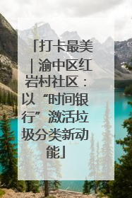 打卡最美|渝中区红岩村社区:以“时间银行”激活垃圾分类新动能