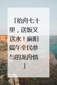 抬舟七十里，送饭又送水！麻阳端午全民参与的龙舟情