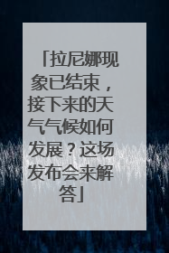 拉尼娜现象已结束，接下来的天气气候如何发展？这场发布会来解答