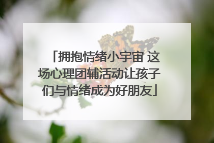 拥抱情绪小宇宙 这场心理团辅活动让孩子们与情绪成为好朋友