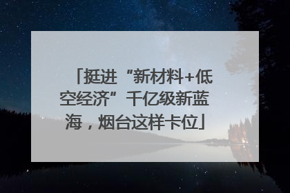 挺进“新材料+低空经济”千亿级新蓝海，烟台这样卡位