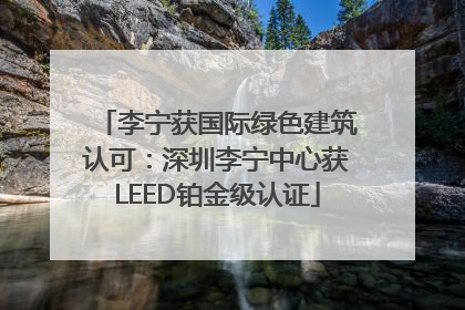 李宁获国际绿色建筑认可：深圳李宁中心获LEED铂金级认证