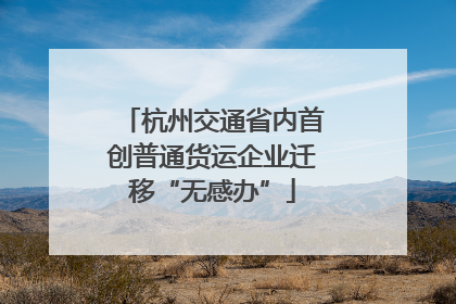 杭州交通省内首创普通货运企业迁移“无感办”