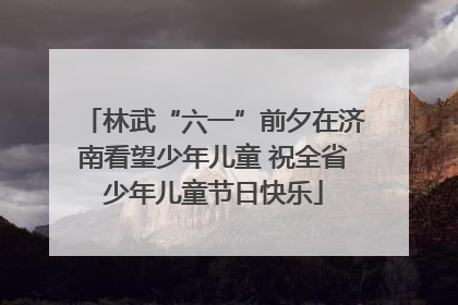 林武“六一”前夕在济南看望少年儿童 祝全省少年儿童节日快乐