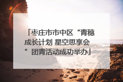枣庄市市中区“青穗成长计划 星空思享会”团青活动成功举办
