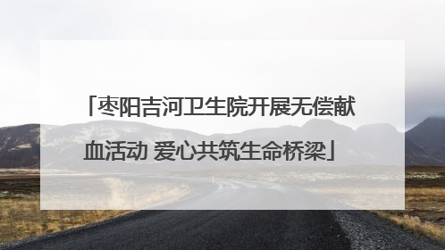 枣阳吉河卫生院开展无偿献血活动 爱心共筑生命桥梁