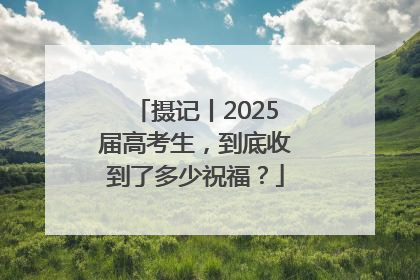 摄记丨2025届高考生，到底收到了多少祝福？