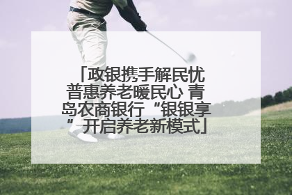 政银携手解民忧 普惠养老暖民心 青岛农商银行“银银享”开启养老新模式