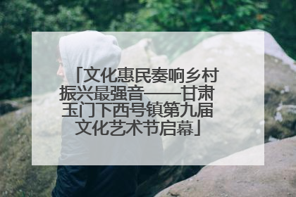文化惠民奏响乡村振兴最强音——甘肃玉门下西号镇第九届文化艺术节启幕