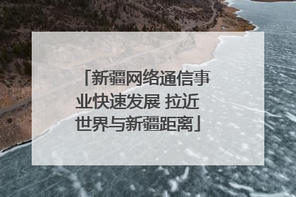 新疆网络通信事业快速发展 拉近世界与新疆距离
