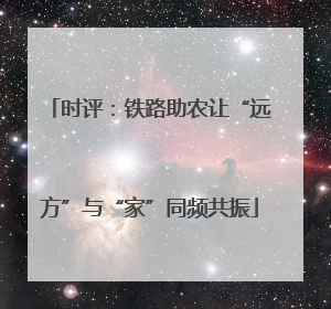 时评：铁路助农让“远方”与“家”同频共振