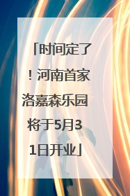 时间定了！河南首家洛嘉森乐园将于5月31日开业