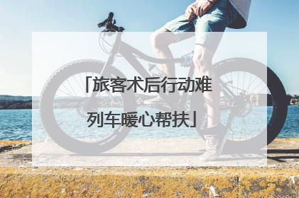旅客术后行动难 列车暖心帮扶