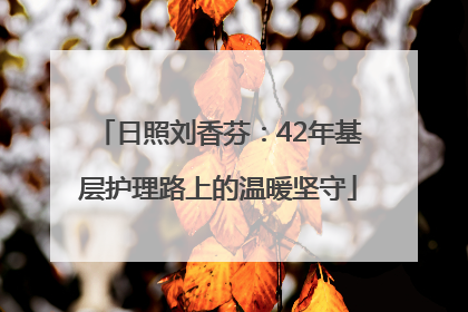 日照刘香芬：42年基层护理路上的温暖坚守