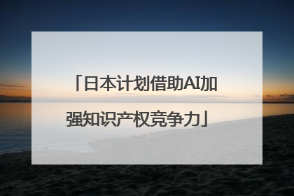 日本计划借助AI加强知识产权竞争力