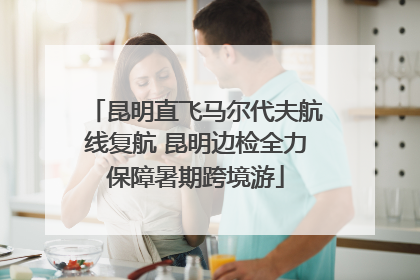 昆明直飞马尔代夫航线复航 昆明边检全力保障暑期跨境游