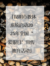昆明市教体系统启动2025年全国“爱眼日”宣传教育活动