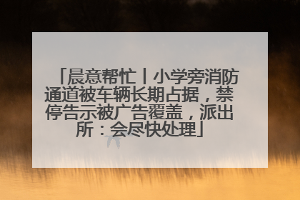 晨意帮忙丨小学旁消防通道被车辆长期占据，禁停告示被广告覆盖，派出所：会尽快处理