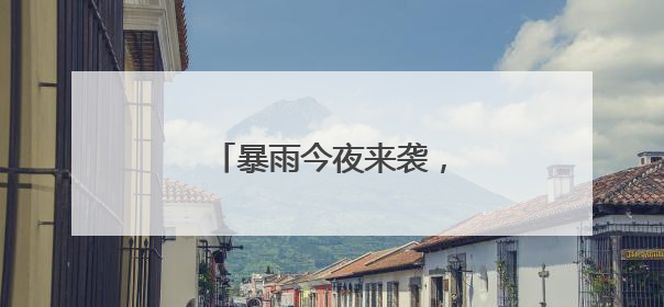 暴雨今夜来袭，明天大风降温！
