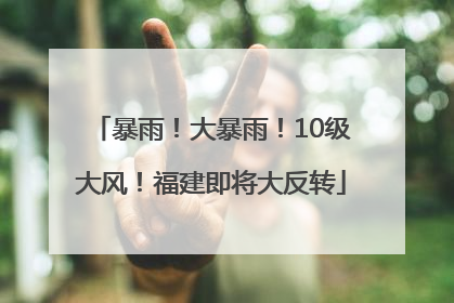 暴雨!大暴雨!10级大风!福建即将大反转
